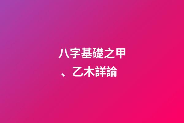 八字基礎之甲、乙木詳論